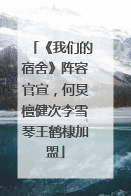 《我们的宿舍》阵容官宣，何炅檀健次李雪琴王鹤棣加盟