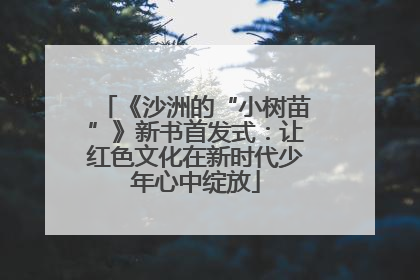 《沙洲的“小树苗”》新书首发式：让红色文化在新时代少年心中绽放
