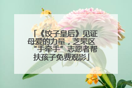 《饺子皇后》见证母爱的力量，芝罘区“手牵手”志愿者帮扶孩子免费观影
