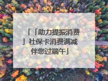 「助力提振消费」社保卡消费满减伴您过端午