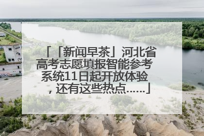 「新闻早茶」河北省高考志愿填报智能参考系统11日起开放体验，还有这些热点……