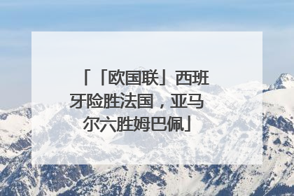 「欧国联」西班牙险胜法国，亚马尔六胜姆巴佩