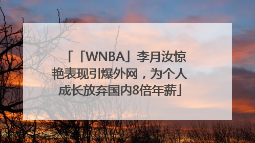 「WNBA」李月汝惊艳表现引爆外网，为个人成长放弃国内8倍年薪