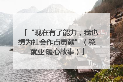 “现在有了能力，我也想为社会作点贡献”（稳就业·暖心故事）