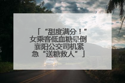 “甜度满分！”女乘客低血糖晕倒 襄阳公交司机紧急“送糖救人”