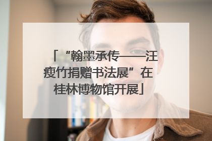“翰墨承传——汪瘦竹捐赠书法展”在桂林博物馆开展