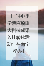 “中国科学院百项重大科技成果入桂转化活动”在南宁举办