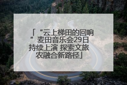 “云上梯田的回响”麦田音乐会29日持续上演 探索文旅农融合新路径