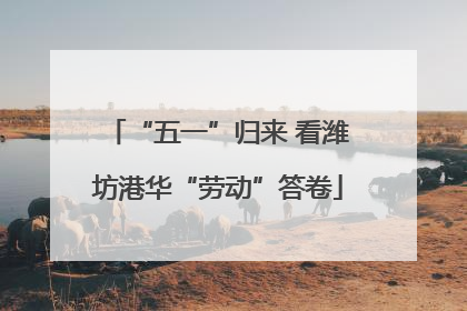 “五一”归来 看潍坊港华“劳动”答卷