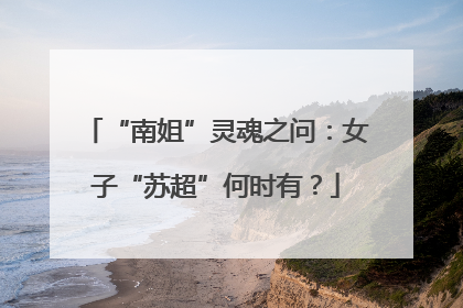 “南姐”灵魂之问：女子“苏超”何时有？