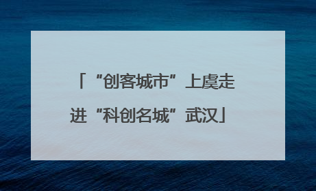 “创客城市”上虞走进“科创名城”武汉