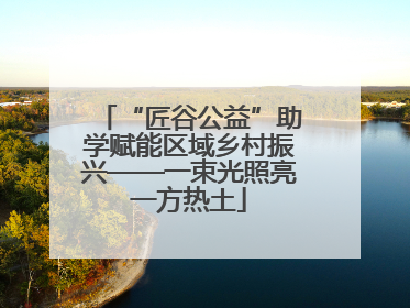 “匠谷公益”助学赋能区域乡村振兴——一束光照亮一方热土