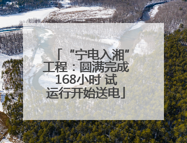 “宁电入湘”工程：圆满完成168小时 试运行开始送电