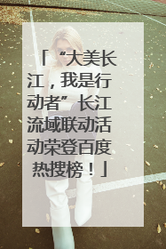 “大美长江，我是行动者”长江流域联动活动荣登百度热搜榜！