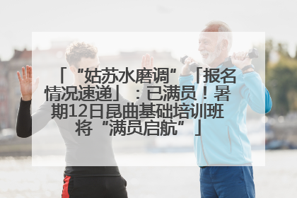 “姑苏水磨调”「报名情况速递」：已满员！暑期12日昆曲基础培训班将“满员启航”