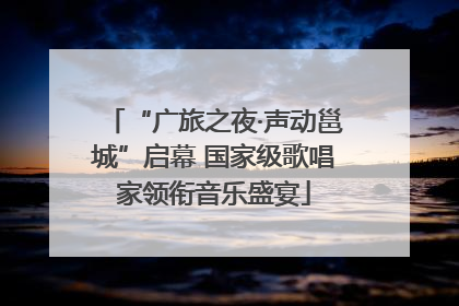 “广旅之夜·声动邕城”启幕 国家级歌唱家领衔音乐盛宴