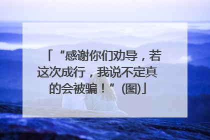 “感谢你们劝导，若这次成行，我说不定真的会被骗！”(图)