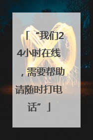 “我们24小时在线，需要帮助请随时打电话”