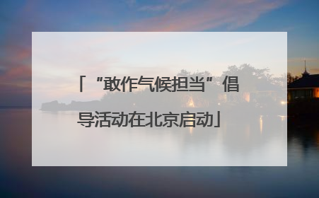 “敢作气候担当”倡导活动在北京启动