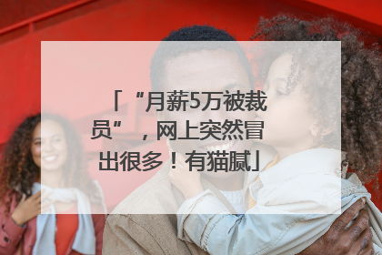 “月薪5万被裁员”，网上突然冒出很多！有猫腻