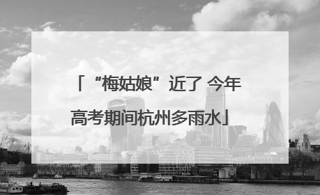 “梅姑娘”近了 今年高考期间杭州多雨水