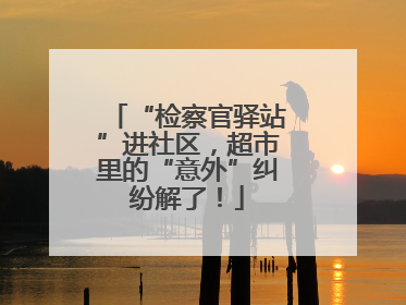 “检察官驿站”进社区，超市里的“意外”纠纷解了！