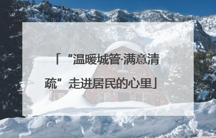 “温暖城管·满意清疏”走进居民的心里