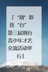 “荆”彩连“台” 第三届荆台青少年才艺交流活动举行