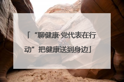 “聊健康·党代表在行动”把健康送到身边