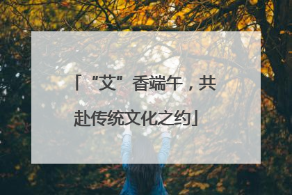 “艾”香端午，共赴传统文化之约