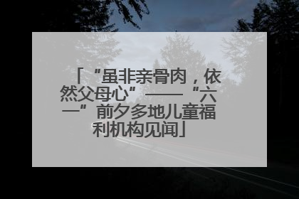 “虽非亲骨肉，依然父母心”——“六一”前夕多地儿童福利机构见闻