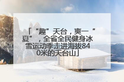 “趣”天台，爽一“夏”，全省全民健身冰雪运动季走进海拔840米的天台山