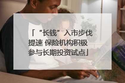 “长钱”入市步伐提速 保险机构积极参与长期投资试点