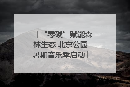 “零碳”赋能森林生态 北京公园暑期音乐季启动