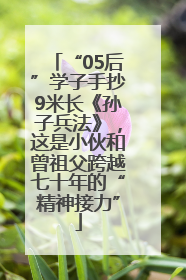 “05后”学子手抄9米长《孙子兵法》，这是小伙和曾祖父跨越七十年的“精神接力”