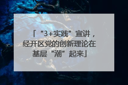 “3+实践”宣讲，经开区党的创新理论在基层“潮”起来