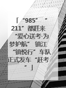 “985”“211”都赶来“爱心送考·为梦护航” 镇江“镇悦行”车队正式发车“赶考”