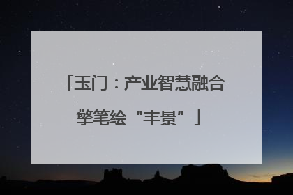 玉门：产业智慧融合 擎笔绘“丰景”