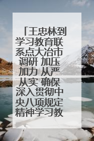 王忠林到学习教育联系点大冶市调研 加压加力 从严从实 确保深入贯彻中央八项规定精神学习教育取得实效