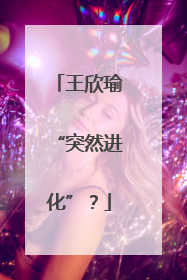 王欣瑜“突然进化”？