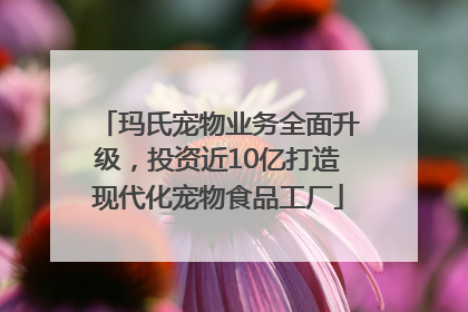 玛氏宠物业务全面升级，投资近10亿打造现代化宠物食品工厂