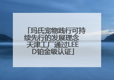 玛氏宠物践行可持续先行的发展理念 天津工厂通过LEED铂金级认证
