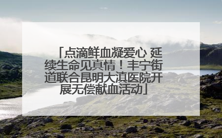 点滴鲜血凝爱心 延续生命见真情！丰宁街道联合昆明大滇医院开展无偿献血活动