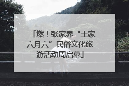 燃！张家界“土家六月六”民俗文化旅游活动周启幕