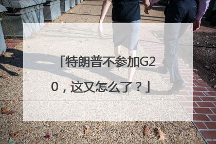 特朗普不参加G20，这又怎么了？