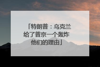 特朗普：乌克兰给了普京一个轰炸他们的理由