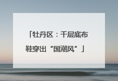 牡丹区：千层底布鞋穿出“国潮风”
