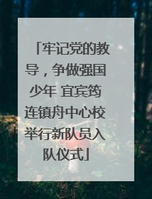 牢记党的教导，争做强国少年 宜宾筠连镇舟中心校举行新队员入队仪式