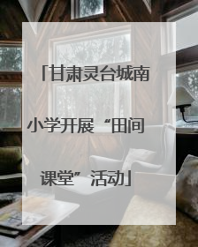 甘肃灵台城南小学开展“田间课堂”活动