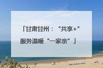 甘肃甘州：“共享+”服务温暖“一家亲”